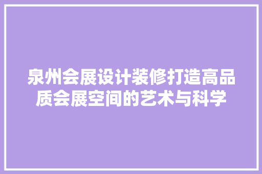 泉州会展设计装修打造高品质会展空间的艺术与科学