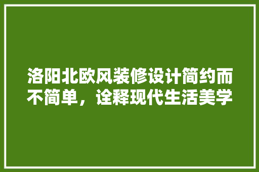 洛阳北欧风装修设计简约而不简单，诠释现代生活美学