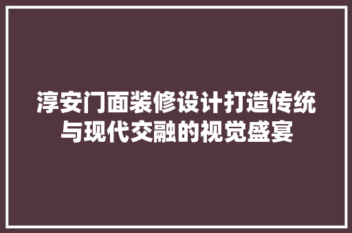 淳安门面装修设计打造传统与现代交融的视觉盛宴