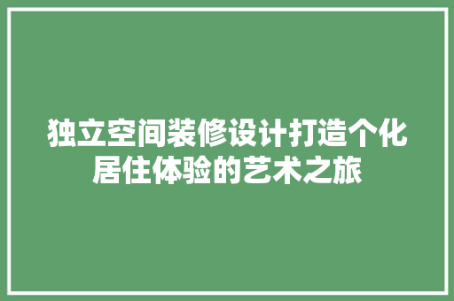 独立空间装修设计打造个化居住体验的艺术之旅
