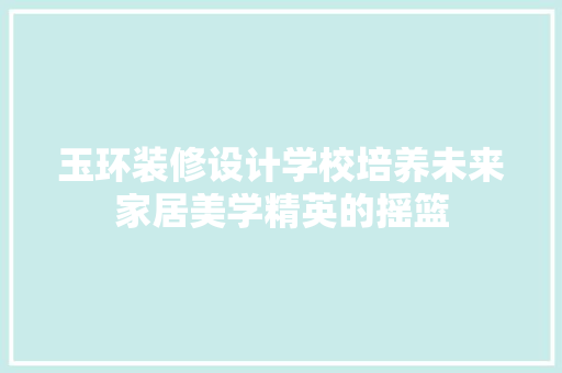 玉环装修设计学校培养未来家居美学精英的摇篮