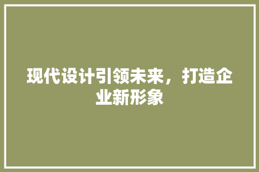 现代设计引领未来，打造企业新形象