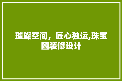 璀璨空间，匠心独运,珠宝圈装修设计