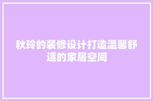 秋玲的装修设计打造温馨舒适的家居空间