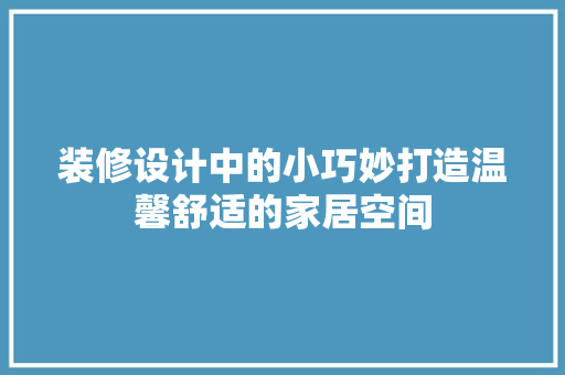 装修设计中的小巧妙打造温馨舒适的家居空间