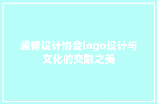 装修设计协会logo设计与文化的交融之美