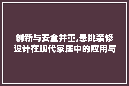 创新与安全并重,悬挑装修设计在现代家居中的应用与讨论