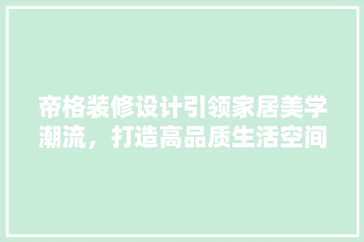 帝格装修设计引领家居美学潮流，打造高品质生活空间