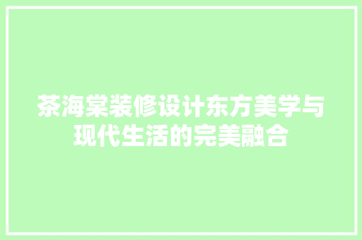 茶海棠装修设计东方美学与现代生活的完美融合