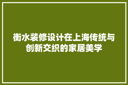 衡水装修设计在上海传统与创新交织的家居美学