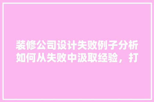 装修公司设计失败例子分析如何从失败中汲取经验，打造完美家居