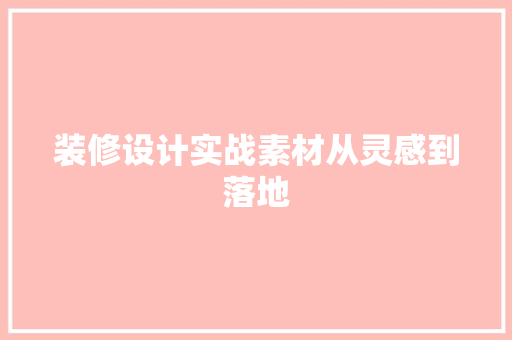 装修设计实战素材从灵感到落地