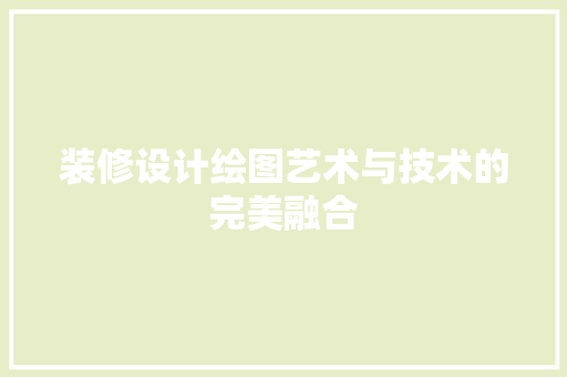 装修设计绘图艺术与技术的完美融合