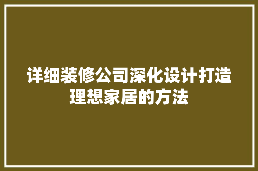 详细装修公司深化设计打造理想家居的方法