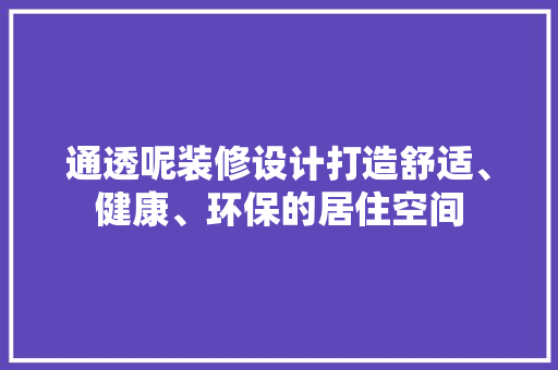 通透呢装修设计打造舒适、健康、环保的居住空间
