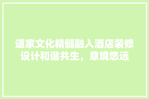 道家文化精髓融入酒店装修设计和谐共生，意境悠远