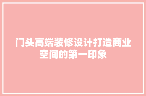 门头高端装修设计打造商业空间的第一印象