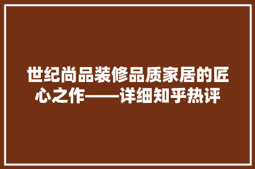 世纪尚品装修品质家居的匠心之作——详细知乎热评