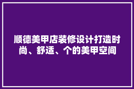 顺德美甲店装修设计打造时尚、舒适、个的美甲空间 第1张 顺德美甲店装修设计打造时尚、舒适、个的美甲空间 第1张