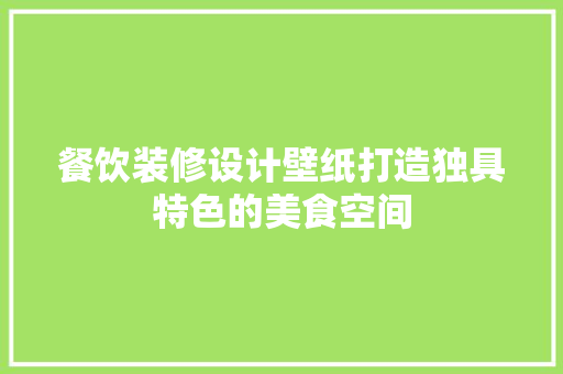 餐饮装修设计壁纸打造独具特色的美食空间