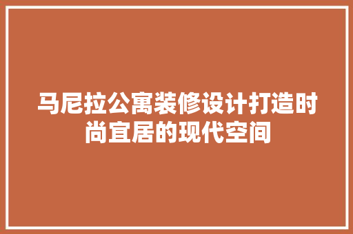 马尼拉公寓装修设计打造时尚宜居的现代空间
