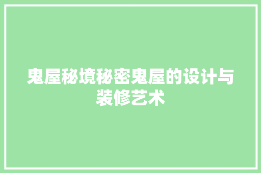 鬼屋秘境秘密鬼屋的设计与装修艺术