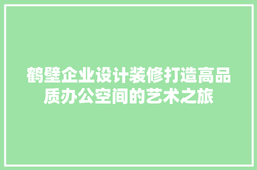 鹤壁企业设计装修打造高品质办公空间的艺术之旅