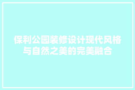 保利公园装修设计现代风格与自然之美的完美融合