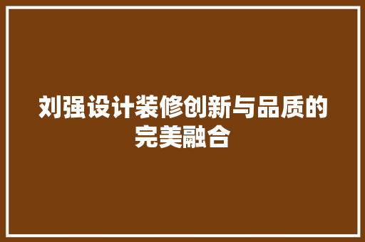 刘强设计装修创新与品质的完美融合