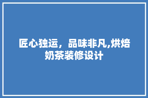 匠心独运，品味非凡,烘焙奶茶装修设计