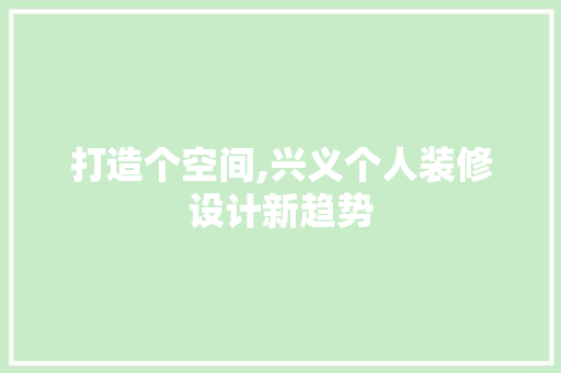 打造个空间,兴义个人装修设计新趋势