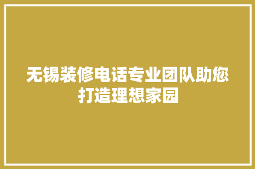 无锡装修电话专业团队助您打造理想家园
