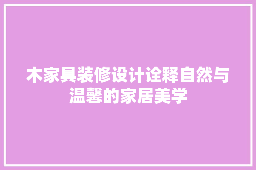 木家具装修设计诠释自然与温馨的家居美学