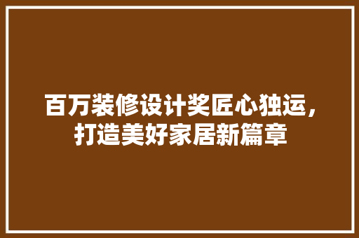 百万装修设计奖匠心独运，打造美好家居新篇章