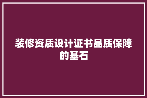 装修资质设计证书品质保障的基石
