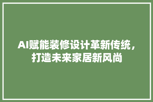 AI赋能装修设计革新传统，打造未来家居新风尚