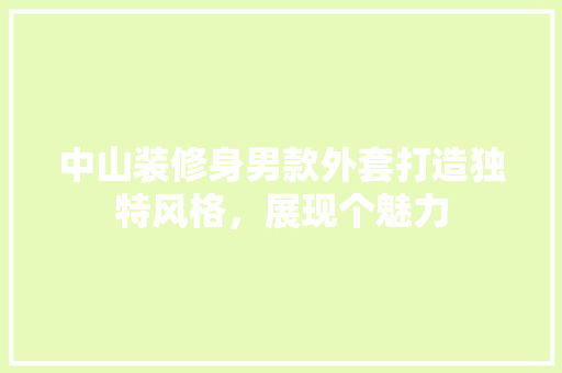 中山装修身男款外套打造独特风格，展现个魅力