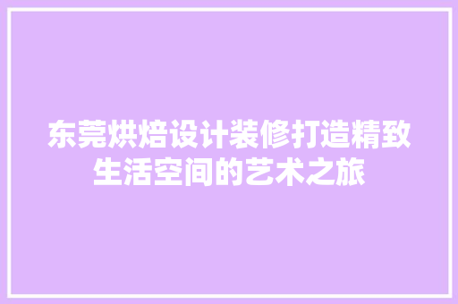 东莞烘焙设计装修打造精致生活空间的艺术之旅