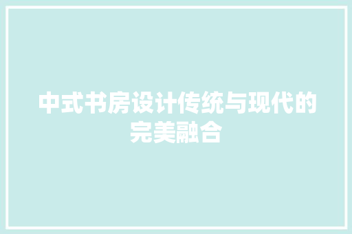 中式书房设计传统与现代的完美融合