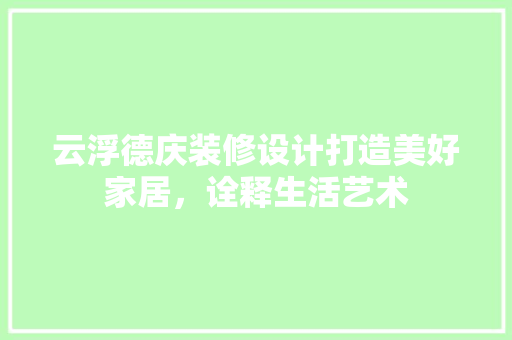 云浮德庆装修设计打造美好家居，诠释生活艺术