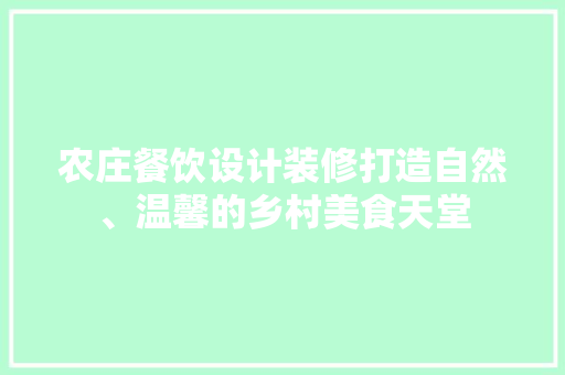 农庄餐饮设计装修打造自然、温馨的乡村美食天堂
