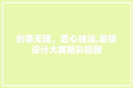创意无限，匠心独运,装修设计大赛精彩回顾
