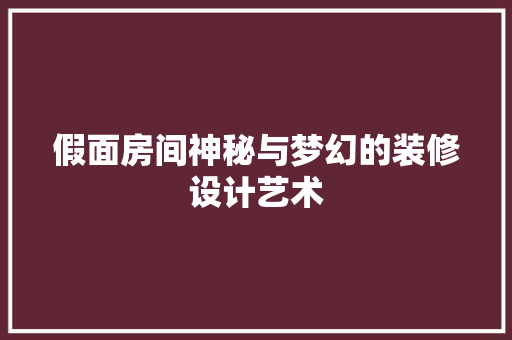 假面房间神秘与梦幻的装修设计艺术