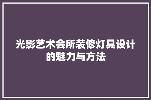 光影艺术会所装修灯具设计的魅力与方法