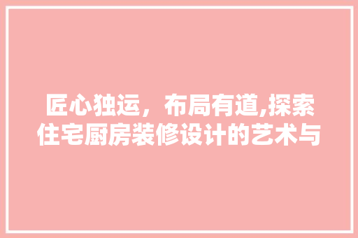 匠心独运，布局有道,探索住宅厨房装修设计的艺术与科学