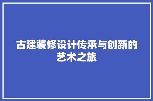 古建装修设计传承与创新的艺术之旅