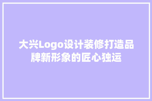 大兴Logo设计装修打造品牌新形象的匠心独运