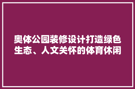 奥体公园装修设计打造绿色生态、人文关怀的体育休闲胜地