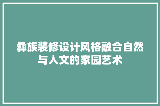 彝族装修设计风格融合自然与人文的家园艺术