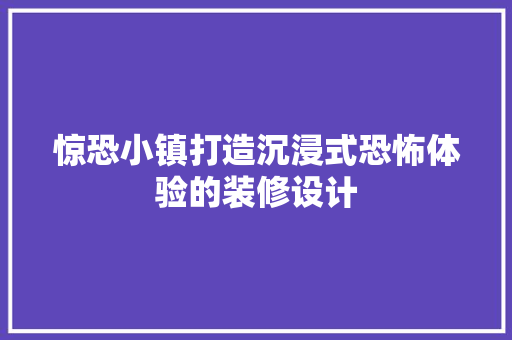 惊恐小镇打造沉浸式恐怖体验的装修设计